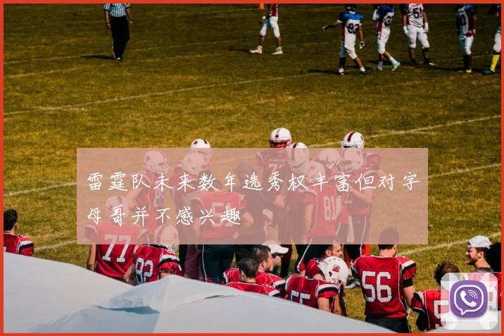 雷霆队未来数年选秀权丰富但对字母哥并不感兴趣