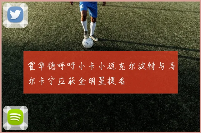 霍华德呼吁小卡小迈克尔波特与马尔卡宁应获全明星提名