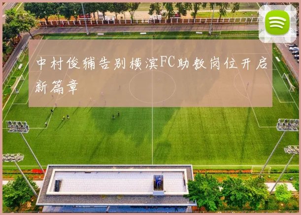 中村俊辅告别横滨FC助教岗位开启新篇章