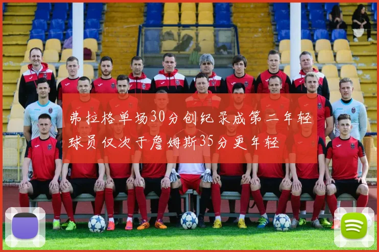 弗拉格单场30分创纪录成第二年轻球员仅次于詹姆斯35分更年轻