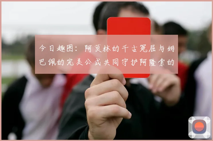 今日趣图：阿莫林的千古冤屈与姆巴佩的完美公式共同守护阿隆索的传奇故事