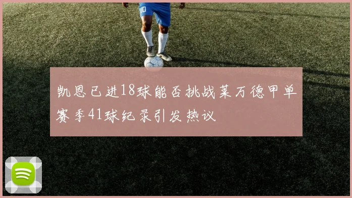 凯恩已进18球能否挑战莱万德甲单赛季41球纪录引发热议
