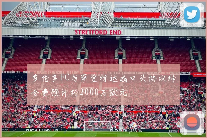 多伦多FC与萨金特达成口头协议转会费预计约2000万欧元