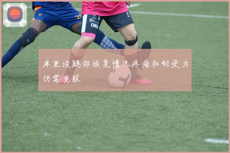 库里谈腿部恢复情况疼痛和耐受力仍需克服