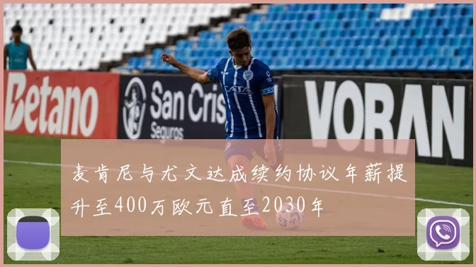 麦肯尼与尤文达成续约协议年薪提升至400万欧元直至2030年
