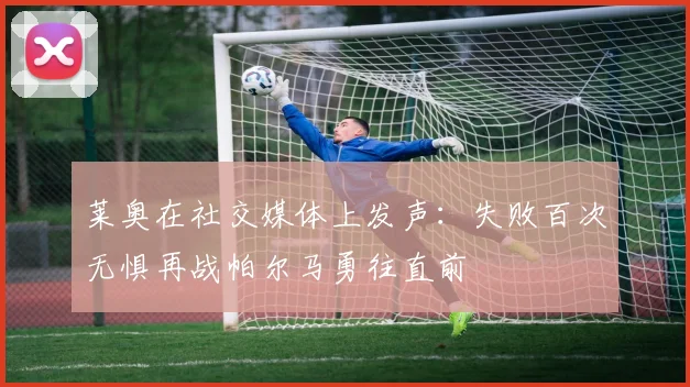 莱奥在社交媒体上发声：失败百次无惧再战帕尔马勇往直前