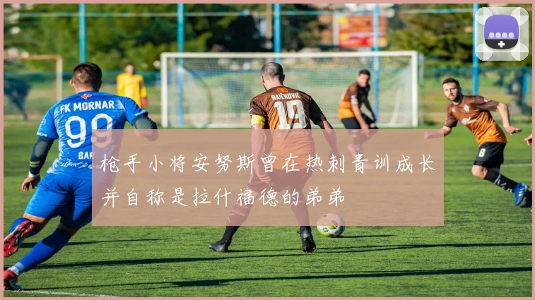 枪手小将安努斯曾在热刺青训成长并自称是拉什福德的弟弟