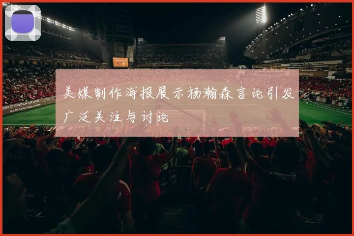 美媒制作海报展示杨瀚森言论引发广泛关注与讨论