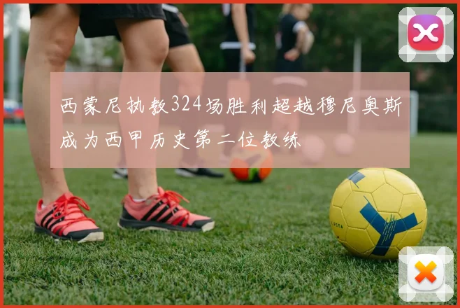 西蒙尼执教324场胜利超越穆尼奥斯成为西甲历史第二位教练