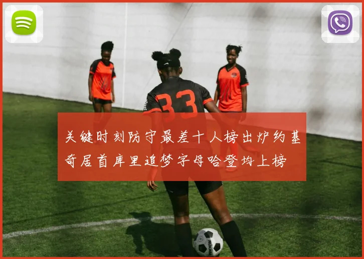 关键时刻防守最差十人榜出炉约基奇居首库里追梦字母哈登均上榜