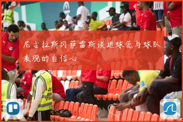 尼古拉斯冈萨雷斯谈进球荒与球队表现的自信心