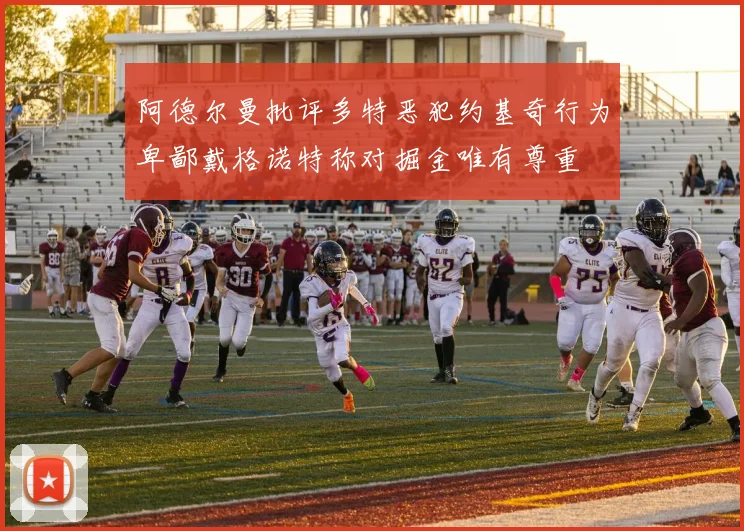 阿德尔曼批评多特恶犯约基奇行为卑鄙戴格诺特称对掘金唯有尊重