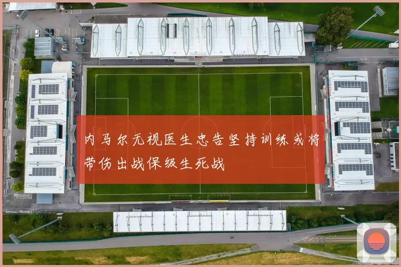内马尔无视医生忠告坚持训练或将带伤出战保级生死战