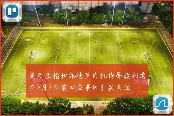 英足总指控佩德罗内托侮辱裁判需在3月9日前回应事件引发关注