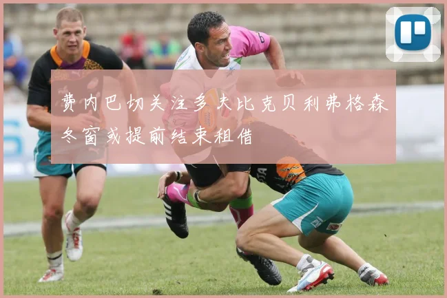 费内巴切关注多夫比克贝利弗格森冬窗或提前结束租借