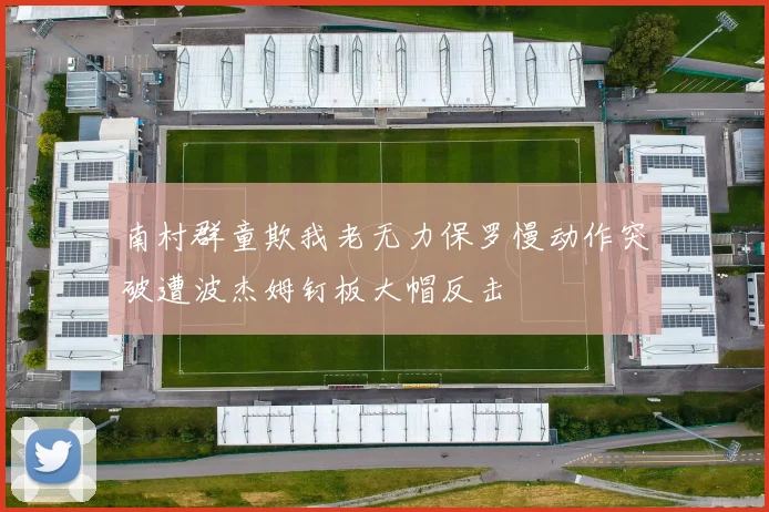 南村群童欺我老无力保罗慢动作突破遭波杰姆钉板大帽反击