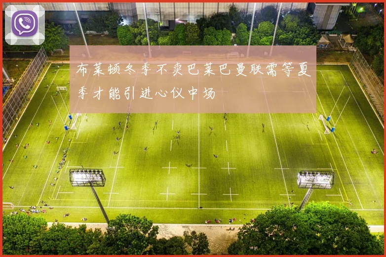 布莱顿冬季不卖巴莱巴曼联需等夏季才能引进心仪中场