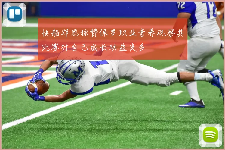 快船邓恩称赞保罗职业素养观察其比赛对自己成长助益良多