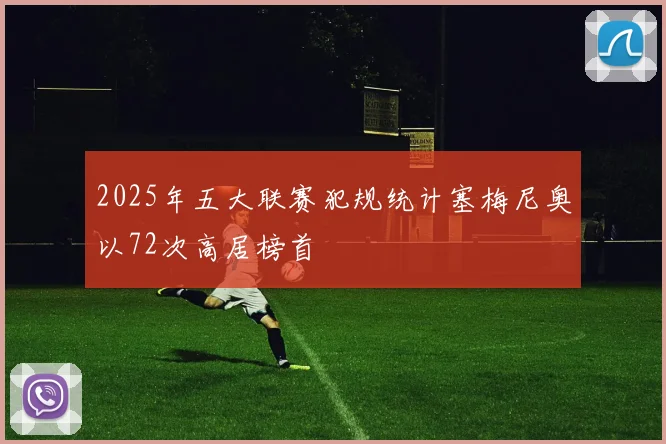 2025年五大联赛犯规统计塞梅尼奥以72次高居榜首