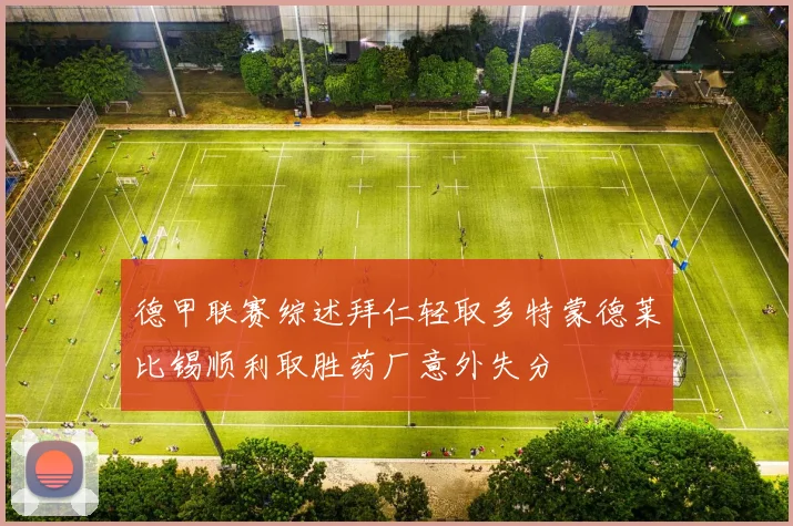德甲联赛综述拜仁轻取多特蒙德莱比锡顺利取胜药厂意外失分