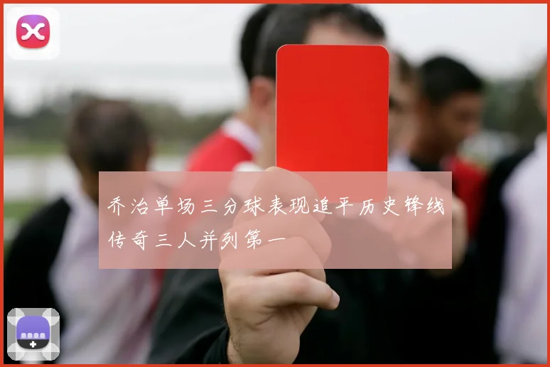 乔治单场三分球表现追平历史锋线传奇三人并列第一