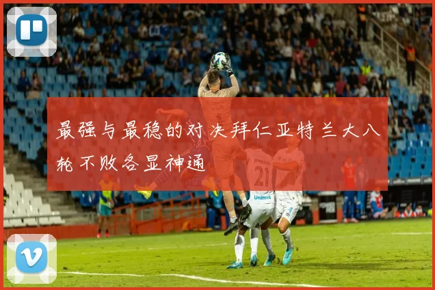 最强与最稳的对决拜仁亚特兰大八轮不败各显神通